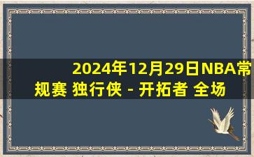 2024年12月29日NBA常规赛 独行侠 - 开拓者 全场录像